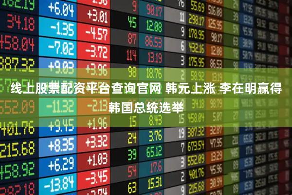 线上股票配资平台查询官网 韩元上涨 李在明赢得韩国总统选举