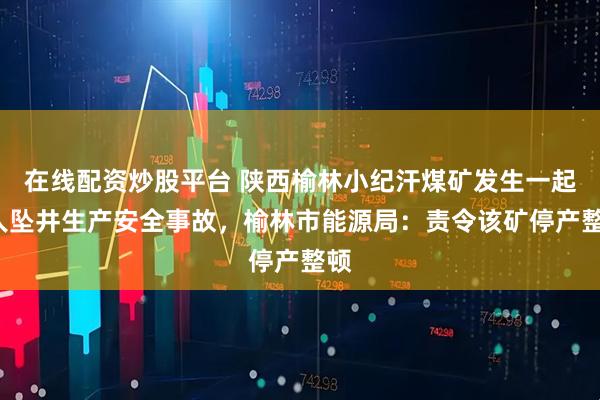 在线配资炒股平台 陕西榆林小纪汗煤矿发生一起2人坠井生产安全事故，榆林市能源局：责令该矿停产整顿