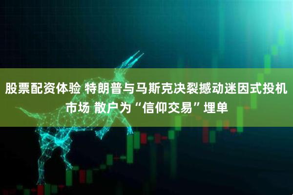 股票配资体验 特朗普与马斯克决裂撼动迷因式投机市场 散户为“信仰交易”埋单