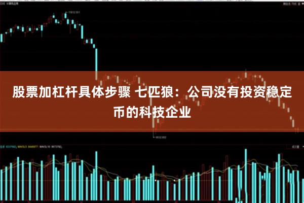 股票加杠杆具体步骤 七匹狼：公司没有投资稳定币的科技企业