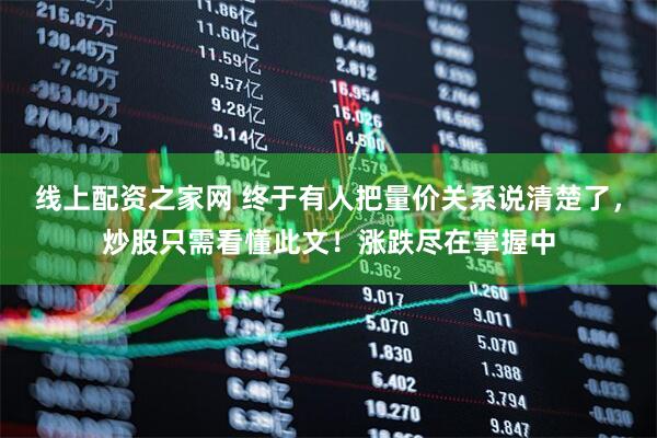 线上配资之家网 终于有人把量价关系说清楚了，炒股只需看懂此文！涨跌尽在掌握中