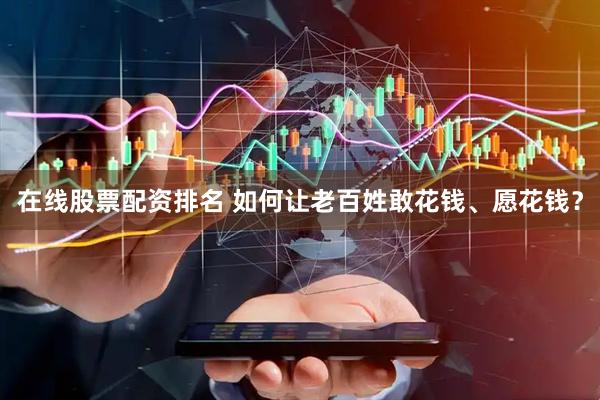 在线股票配资排名 如何让老百姓敢花钱、愿花钱？