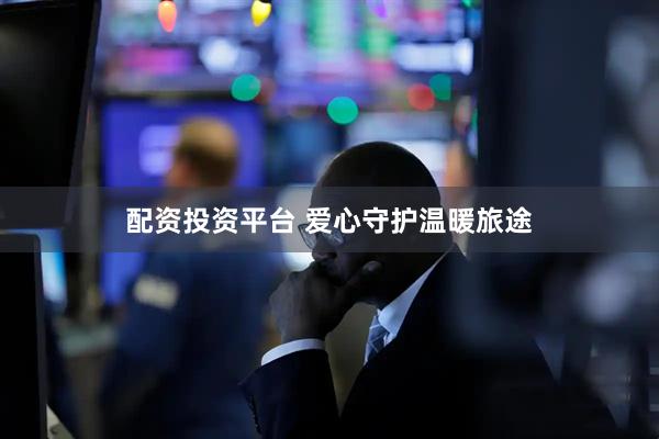 配资投资平台 爱心守护温暖旅途